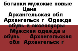 ботинки мужские новые › Цена ­ 2 500 - Архангельская обл., Архангельск г. Одежда, обувь и аксессуары » Мужская одежда и обувь   . Архангельская обл.,Архангельск г.